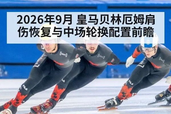 2026年9月 皇马贝林厄姆肩伤恢复与中场轮换配置前瞻