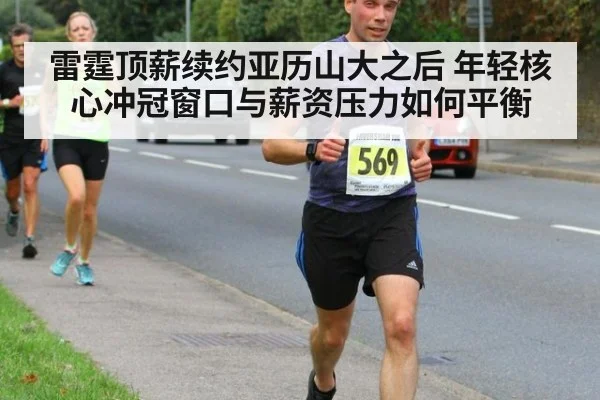 雷霆顶薪续约亚历山大之后 年轻核心冲冠窗口与薪资压力如何平衡