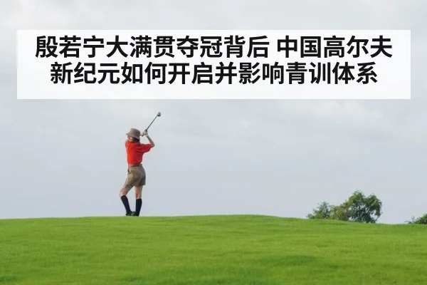 殷若宁大满贯夺冠背后 中国高尔夫新纪元如何开启并影响青训体系