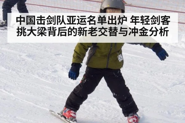 中国击剑队亚运名单出炉 年轻剑客挑大梁背后的新老交替与冲金分析